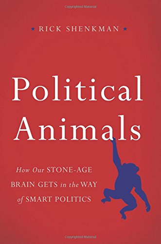 Political Animals: How Our Stone-Age Brain Gets in the Way of Smart Politics by Richard Shenkman