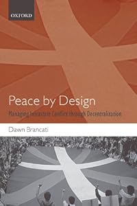 Peace by Design: Managing Intrastate Conflict through Decentralization by Dawn Brancati