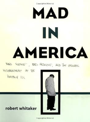 Mad In America: Bad Science, Bad Medicine, And The Enduring Mistreatment Of The Mentally Ill