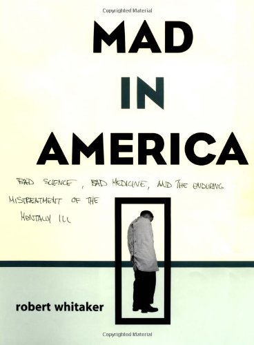 Mad In America: Bad Science, Bad Medicine, And The Enduring Mistreatment Of The Mentally Ill by Robert Whitaker