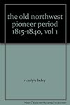 The Old Northwest: Pioneer Period, 1815–1840, vol. 1