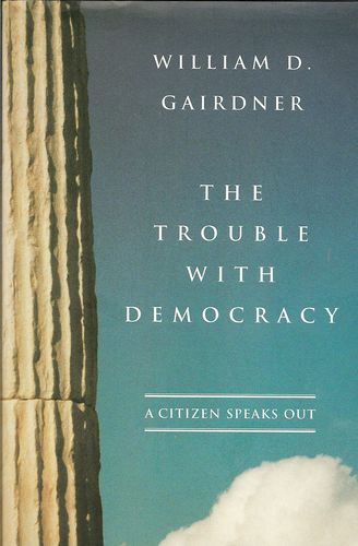 The Trouble with Democracy: A Citizen Speaks Out by William D. Gairdner