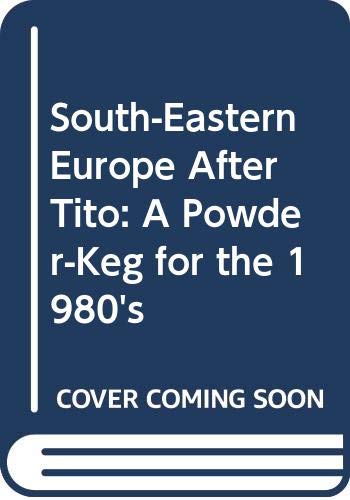 South-Eastern Europe After Tito: A Powder-Keg for the 1980's by David Carlton