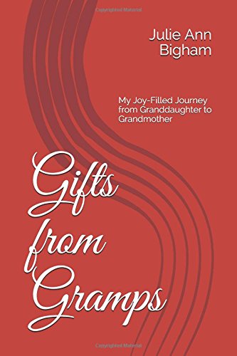 Gifts from Gramps: My Joy-Filled Journey from Granddaughter to Grandmother by Julie Ann Bigham