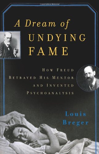A Dream of Undying Fame: How Freud Betrayed His Mentor and Invented Psychoanalysis by Louis Breger