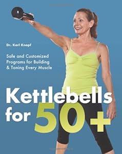 Kettlebells for 50+: Safe and Customized Programs for Building and Toning Every Muscle by Karl Knopf