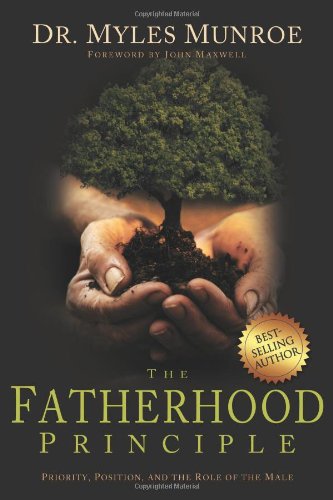 The Fatherhood Principle: Priority, Position, and the Role of the Male by Myles Munroe