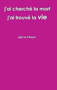 j'ai cherché la mort j'ai trouvé la vie (French Edition) by G&eacute;rard Boyer