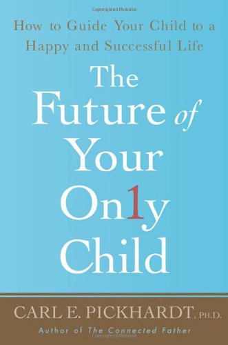 The Future of Your Only Child: How to Guide Your Child to a Happy and Successful Life by Carl E. Pickhardt