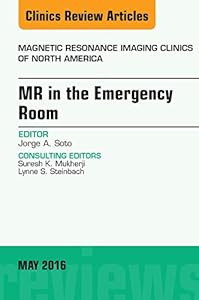 MR in the Emergency Room, An issue of Magnetic Resonance Imaging Clinics of North America (The Clinics: Radiology Book 24) by Jorge A Soto