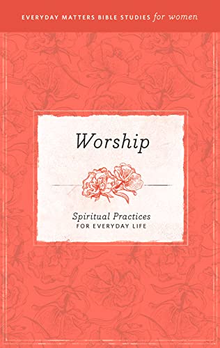 Worship: Spiritual Practices for Everyday Life eBook (Everyday Matters Bible Studies for Women) by Amie Hollmann