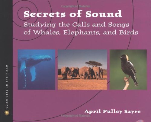 Secrets of Sound: Studying the Calls and Songs of Whales, Elephants, and Birds by April Pulley Sayre