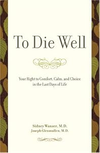 To Die Well: Your Right to Comfort, Calm, and Choice in the Last Days of Life by Sidney Wanzer
