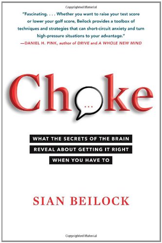 Choke: What the Secrets of the Brain Reveal About Getting It Right When You Have To by Sian Beilock