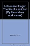 Let's make it legal: The life of a solicitor (My life and my work series)