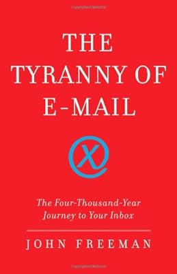 The Tyranny of E-mail: The Four-Thousand-Year Journey to Your Inbox