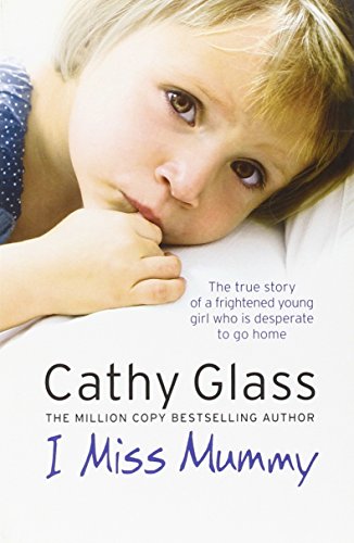 I Miss Mummy: The true story of a frightened young girl who is desperate to go home by Cathy Glass