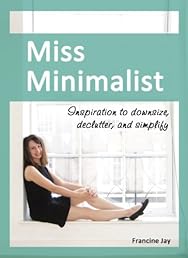 Miss Minimalist: Inspiration to Downsize, Declutter, and Simplify