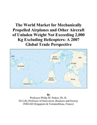 The World Market for Mechanically Propelled Airplanes and Other Aircraft of Unladen Weight Not Exceeding 2,000 Kg Excluding Helicopters: A 2007 Global Trade Perspective by Philip M. Parker