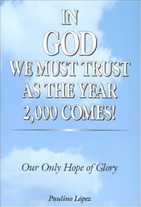 In God We Must Trust as the Year 2000 Comes! : Our Only Hope of Glory by Paulino Lopez