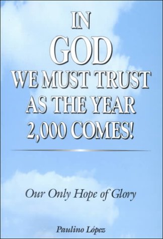 In God We Must Trust as the Year 2000 Comes! : Our Only Hope of Glory by Paulino Lopez