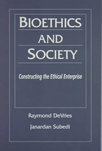 Bioethics and Society: Constructing the Ethical Enterprise by Raymond DeVries