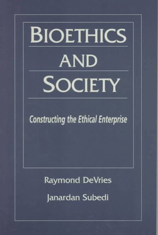 Bioethics and Society: Constructing the Ethical Enterprise by Raymond DeVries