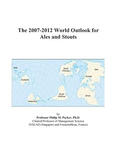 The 2007-2012 World Outlook for Ales and Stouts by Philip M. Parker
