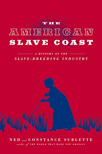 The American Slave Coast: A History of the Slave-Breeding Industry by Ned Sublette