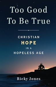Too Good To Be True: Christian Hope in a Hopeless Age by Ricky Jones