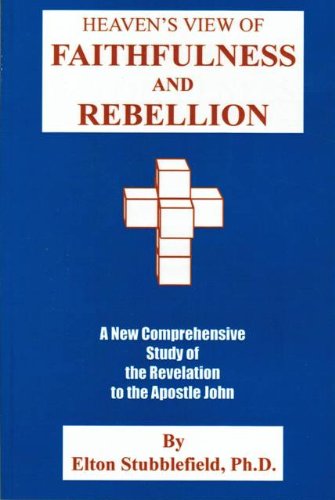 Heaven's view of faithfulness and rebellion: A new comprehensive study of the revelation to the apostle John by Elton Stubblefield