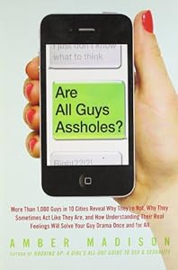 Are All Guys Assholes?: More Than 1,000 Guys in 10 Cities Reveal Why They're Not, Why They Sometimes Act