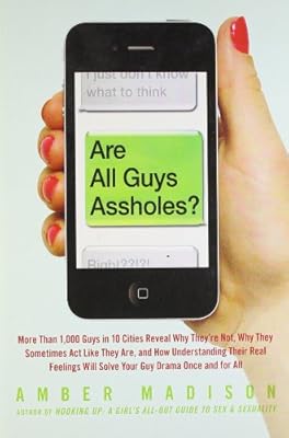 Are All Guys Assholes?: More Than 1,000 Guys in 10 Cities Reveal Why They're Not, Why They Sometimes Act