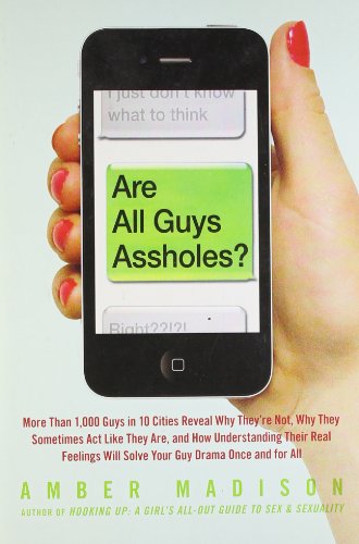 Are All Guys Assholes?: More Than 1,000 Guys in 10 Cities Reveal Why They're Not, Why They Sometimes Act by Amber Madison