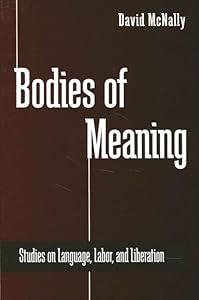 Bodies of Meaning: Studies on Language, Labor, and Liberation (Radical Social Polit Theory) by David McNally