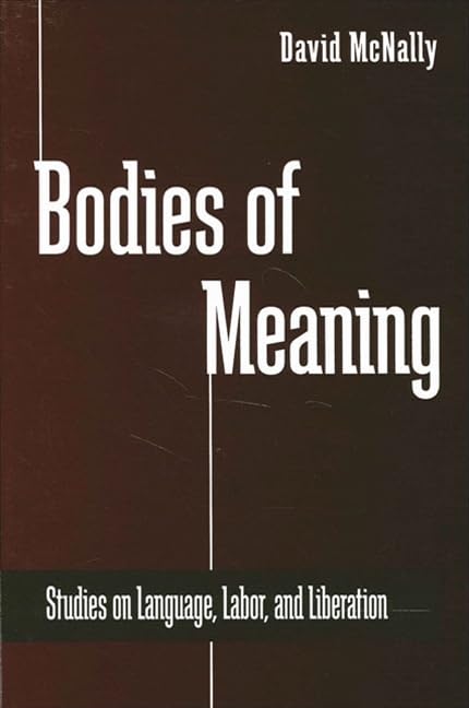 Bodies of Meaning: Studies on Language, Labor, and Liberation (Radical Social Polit Theory) by David McNally