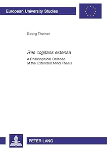 «Res cogitans extensa»: A Philosophical Defense of the Extended Mind Thesis (Europäische Hochschulschriften / European University Studies / Publications Universitaires Européennes) by Georg Theiner