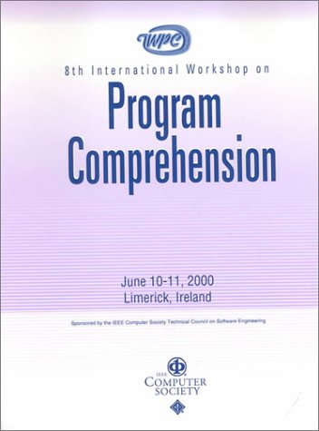 Iwpc 2000: 8th International Workshop on Program Comprehension June 10-11, 2000 Limerick, Ireland : Proceedings by Institute of Electrical and Electronics Engineers