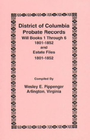 District of Columbia Probate Records: Will Books 1 through 6 by Wesley E. Pippenger