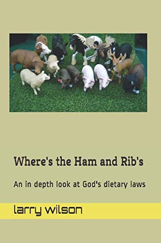 Where's the Ham and Rib's: An in depth look at God's dietary laws by larry a wilson