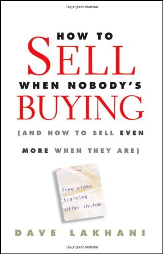 How To Sell When Nobody's Buying: by Dave Lakhani