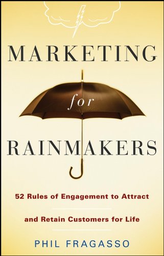 Marketing for Rainmakers: 52 Rules of Engagement to Attract and Retain Customers for Life by Phil Fragasso