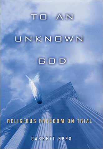 To An Unknown God: Religious Freedom On Trial by Garrett Epps
