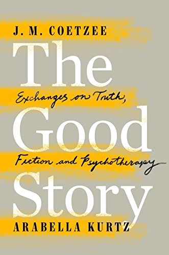 The Good Story: Exchanges on Truth, Fiction and Psychotherapy by J. M. Coetzee