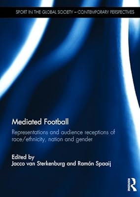 Mediated Football: Representations and Audience Receptions of Race/Ethnicity, Nation and Gender (Sport in the Global Society – Contemporary Perspectives)