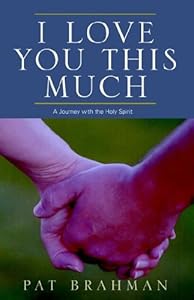 I Love You This Much: A Journey With the Holy Spirit by Pat Brahman
