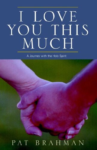 I Love You This Much: A Journey With the Holy Spirit by Pat Brahman