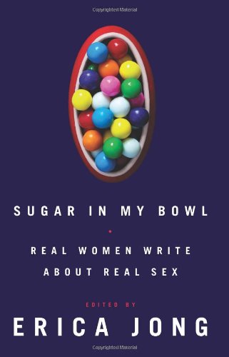 Sugar in My Bowl: Real Women Write About Real Sex by Erica Jong