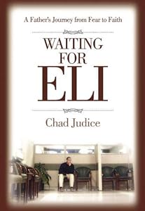 Waiting for Eli: A Father's Journey from Fear to Faith by Chad Judice