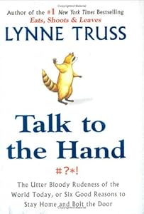 Talk to the Hand: The Utter Bloody Rudeness of the World Today, or Six Good Reasons to Stay Home and Bolt the Door by Lynne Truss